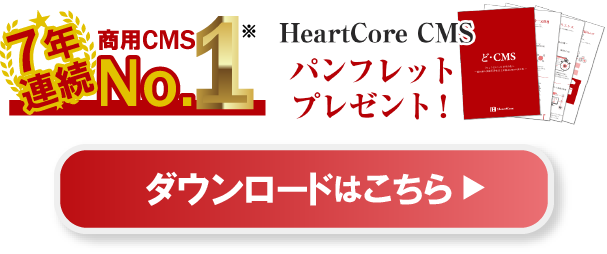 7年連続商用CMS No.1※ HeartCore CMSパンフレットプレゼント！ ダウンロードはこちら