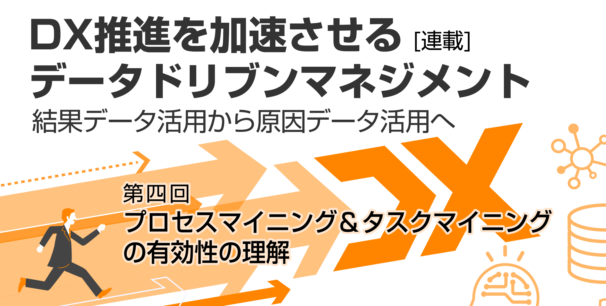 DX推進を加速させるデータドリブンマネジメント 結果データ活用から原因データ活用へ プロセスマイニング＆タスクマイニングを実現するデータ基盤構築の下準備アプローチ